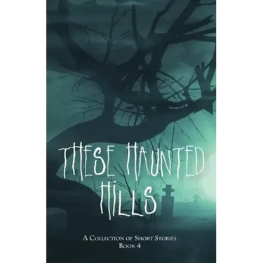 These Haunted Hills: A Collection of Short Stories Book 4