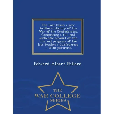 The Lost Cause; a new Southern History of the War of the Confederates. Comprising a full and authentic account of the rise and progress of the late So