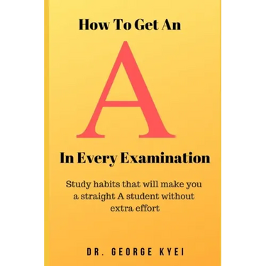 How To Get an A in Every Examination: Study habits that will make you a straight A student without extra effort