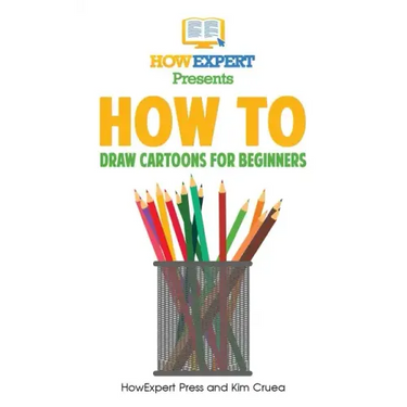 How To Draw Cartoons For Beginners: Your Step-By-Step Guide To Drawing Cartoons For Beginners