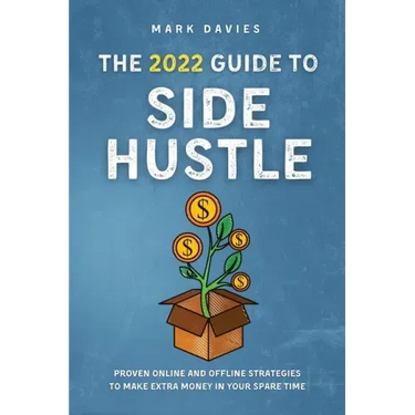 The 2022 Guide to Side Hustle: Proven online and offline strategies to make extra money in your spare time