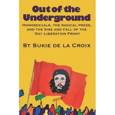 Out of the Underground: Homosexuality, The Radical Press, and the Rise and Fall of the Gay Liberation Front