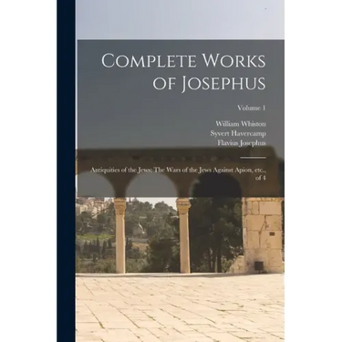 Complete Works of Josephus: Antiquities of the Jews: The Wars of the Jews Against Apion, etc., of 4; Volume 1