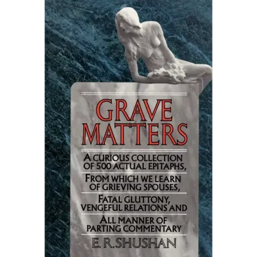 Grave Matters: A Curious Collection of 500 Actual Epitaphs, from Which We Learn of Grieving Spouses, Fatal Gluttony, Vengeful Relations, and All Manne