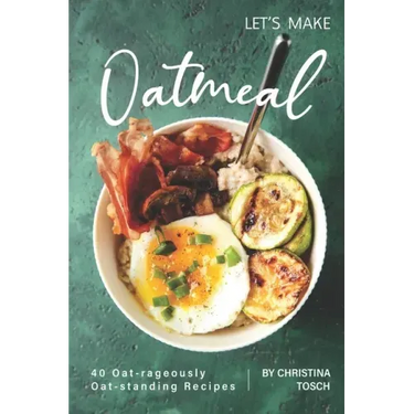 Let's Make Oatmeal: 40 Oat-rageously Oat-standing Recipes