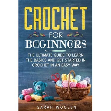 Crochet for Beginners: The Ultimate Guide to Learn the Basics and Get Started in Crochet in an Easy Way