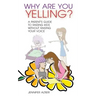 Why Are You Yelling?: A Parent's Guide to Raising Kids Without Raising Your Voice