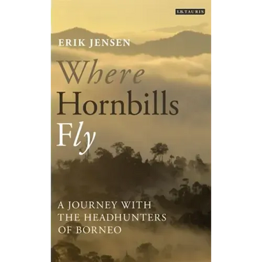 Where Hornbills Fly A Journey with the Headhunters of Borneo