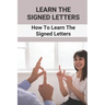 Learn The Signed Letters: How To Learn The Signed Letters: Sign Language Alphabet For Dummies