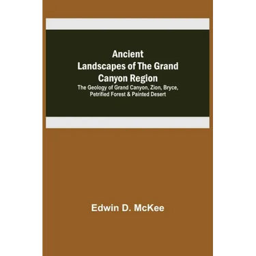 Ancient Landscapes of the Grand Canyon Region; The Geology of Grand Canyon, Zion, Bryce, Petrified Forest & Painted Desert