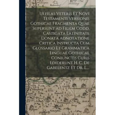 Ulfilas Veteris Et Novi Testamenti Versionis Gothicae Fragmenta Quae Supersunt Ad Fidem Codd. Castigata Latinitate Donata Adnotatione Critica Instruct