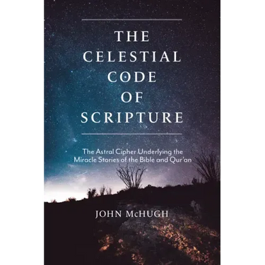 The Celestial Code of Scripture: The Astral Cipher Underlying the Miracle Stories of the Bible and Qur'an