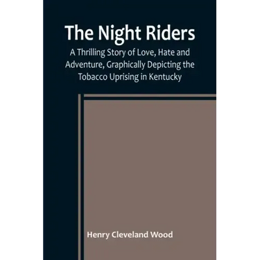 The Night Riders; A Thrilling Story of Love, Hate and Adventure, Graphically Depicting the Tobacco Uprising in Kentucky
