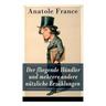 Der fliegende Händler und mehrere andere nützliche Erzählungen: Crainquebille + Putois + Riquet + Die Krawatte + Die großen Manöver von Montil + Der v