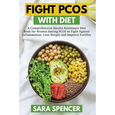 Fight PCOS with Diet: A Comprehensive Insulin Resistance Diet Book for Women Having PCOS to Fight Against Inflammation, Lose Weight and Impr
