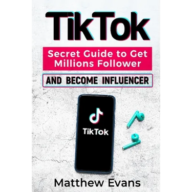TikTok: Secret Guide to Get Millions Follower and Become Influencer, Make Money Like a Famous Social Media Star and Mastering