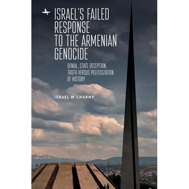 Israel's Failed Response to the Armenian Genocide: Denial, State Deception, Truth Versus Politicization of History