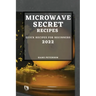 Microwave Secret Recipes 2022: Quick Recipes for Beginners