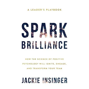 Spark Brilliance: How the Science of Positive Psychology Will Ignite, Engage, and Transform Your Team