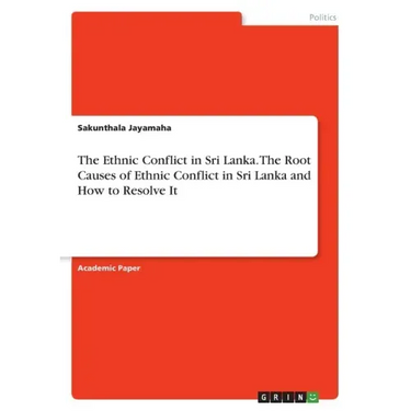 The Ethnic Conflict in Sri Lanka. The Root Causes of Ethnic Conflict in Sri Lanka and How to Resolve It