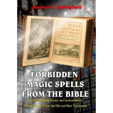 Forbidden Magic Spells From The Bible: Ancient Spells, Charms and Enchantments Using Verses From The Old and New Testament