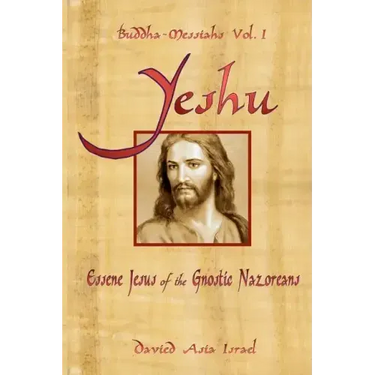 Buddha-Messiahs: Yeshu, Essene Jesus of the Gnostic Nazoreans