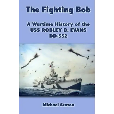 The Fighting Bob: A Wartime History of the USS Robley D. Evans DD-552