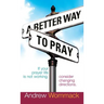 A Better Way to Pray: If Your Prayer Life Is Not Working, Consider Changing Directions
