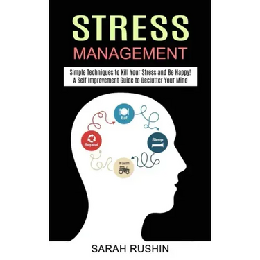 Stress Management: Simple Techniques to Kill Your Stress and Be Happy! (A Self Improvement Guide to Declutter Your Mind)