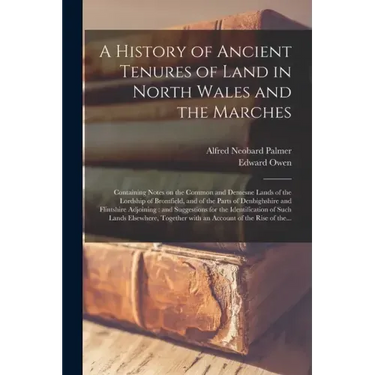 A History of Ancient Tenures of Land in North Wales and the Marches: Containing Notes on the Common and Demesne Lands of the Lordship of Bromfield, an
