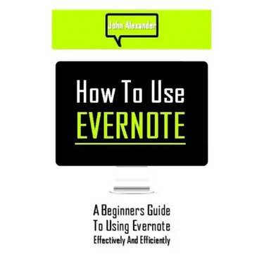 How to Use Evernote: A Beginners Guide to Using Evernote Effectively and Efficiently