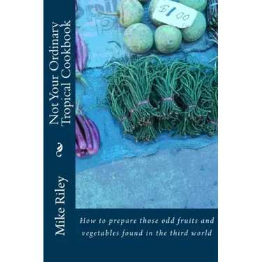 Not Your Ordinary Tropical Cookbook: How to prepare those odd fruits and vegetables found in the third world