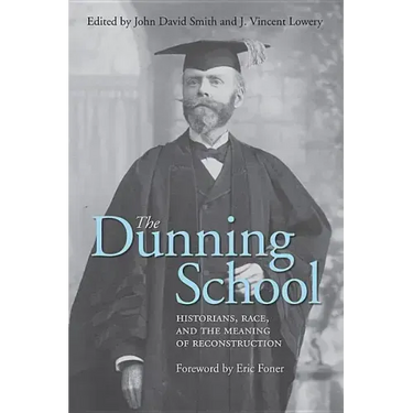 The Dunning School: Historians, Race, and the Meaning of Reconstruction