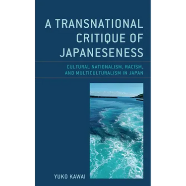 A Transnational Critique of Japaneseness: Cultural Nationalism, Racism, and Multiculturalism in Japan