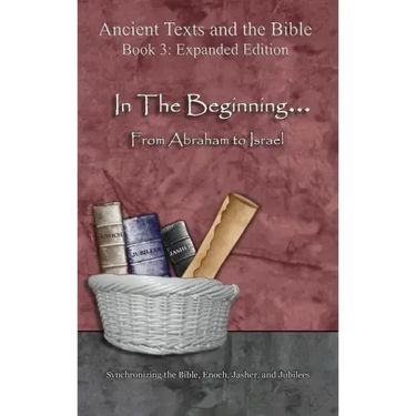 In The Beginning... From Abraham to Israel - Expanded Edition: Synchronizing the Bible, Enoch, Jasher, and Jubilees