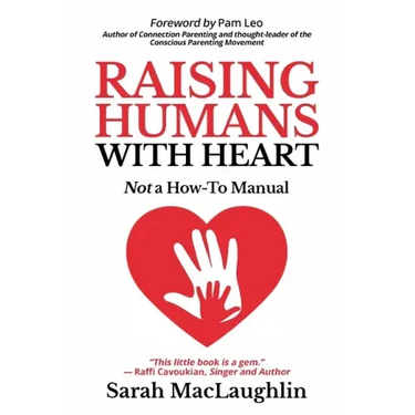 Raising Humans with Heart: Not A How To Manual
