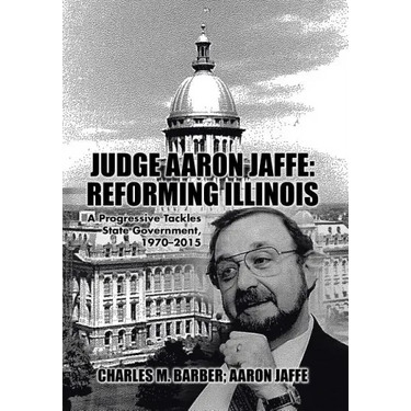 Judge Aaron Jaffe: Reforming Illinois: A Progressive Tackles State Government,1970-2015