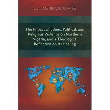The Impact of Ethnic, Political, and Religious Violence on Northern Nigeria, and a Theological Reflection on Its Healing