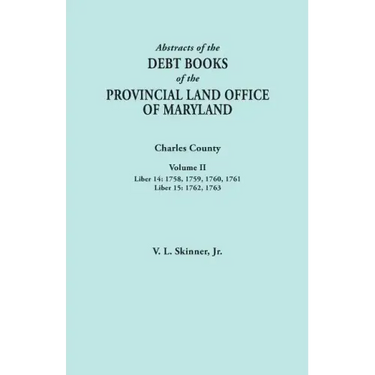 Abstracts of the Debt Books of the Provincial Land Office of Maryland. Charles County, Volume II: Liber 14: 1758, 1759, 1760, 1761; Liber 15: 1762, 17