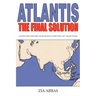 Atlantis the Final Solution: A Scientific History of Humanity Over the Last 100,000 Years