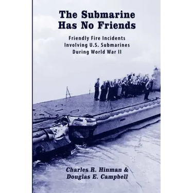 The Submarine Has No Friends: Friendly Fire Incidents Involving U.S. Submarines During World War II