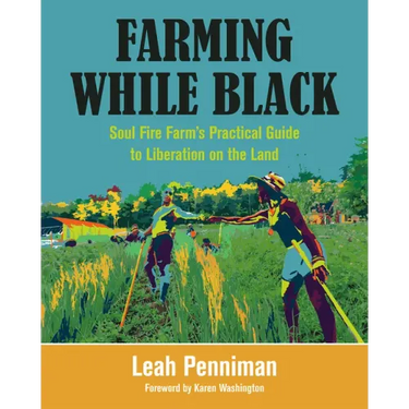 Farming While Black: Soul Fire Farm's Practical Guide to Liberation on the Land