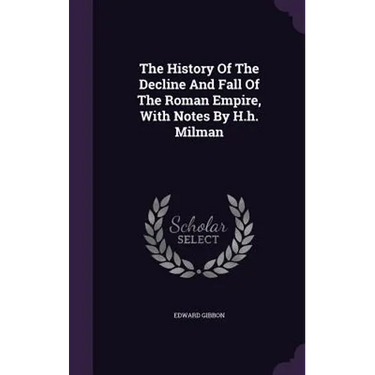 The History Of The Decline And Fall Of The Roman Empire, With Notes By H.h. Milman