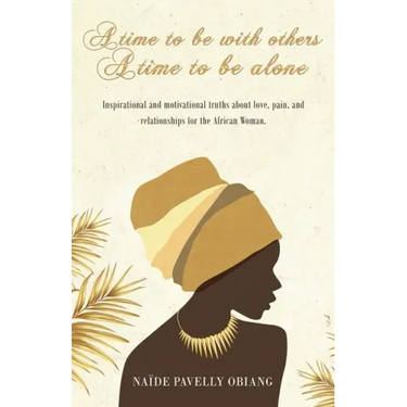 A Time to be with Others. A Time to be Alone: Inspirational and motivational truths about love, pain, and relationships for the African Woman