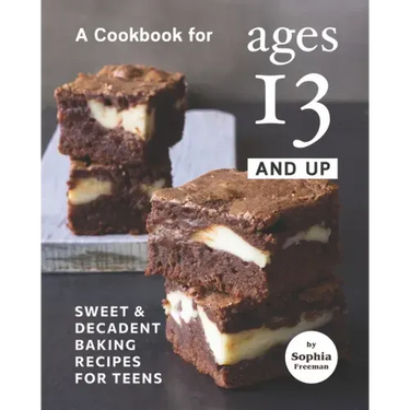 A Cookbook for Ages 13 And Up: Sweet & Decadent Baking Recipes for Teens