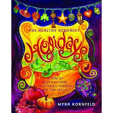 The Healthy Hedonist Holidays: A Year of Multi-Cultural, Vegetarian-Friendly Holiday Feasts