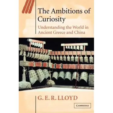The Ambitions of Curiosity: Understanding the World in Ancient Greece and China