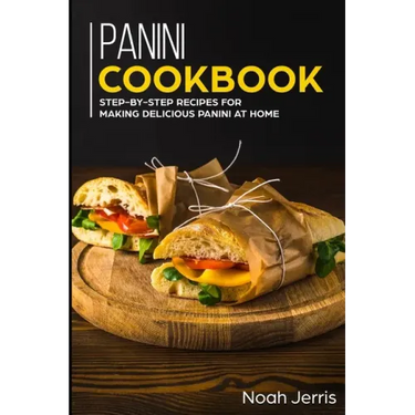 Panini Cookbook: Step-by-step recipes for making delicious panini at home