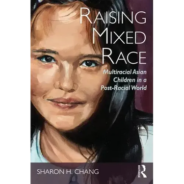 Raising Mixed Race: Multiracial Asian Children in a Post-Racial World