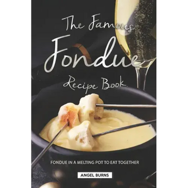 The Famous Fondue Recipe Book: Fondue in A Melting Pot to Eat Together